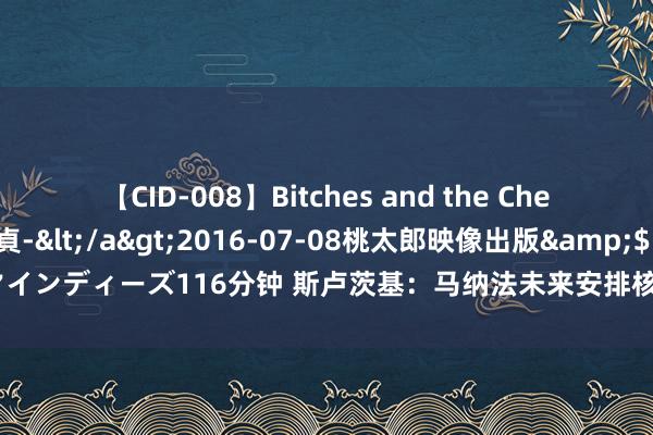 【CID-008】Bitches and the Cherries-ヤリマンと童貞-</a>2016-07-08桃太郎映像出版&$シネマインディーズ116分钟 斯卢茨基：马纳法未来安排核磁智商了解情况；天气炎暑比赛谢绝易