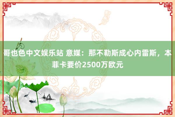 哥也色中文娱乐站 意媒：那不勒斯成心内雷斯，本菲卡要价2500万欧元