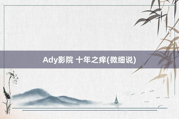 Ady影院 十年之痒(微细说)