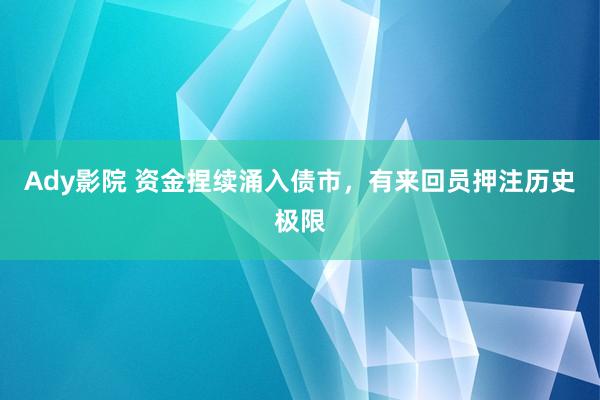 Ady影院 资金捏续涌入债市，有来回员押注历史极限