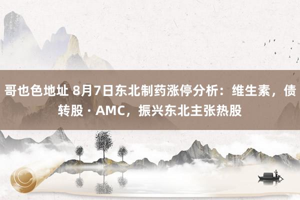 哥也色地址 8月7日东北制药涨停分析：维生素，债转股 · AMC，振兴东北主张热股