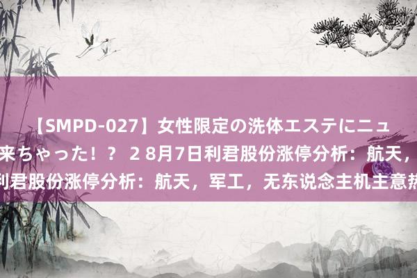 【SMPD-027】女性限定の洗体エステにニューハーフのお客さんが来ちゃった！？ 2 8月7日利君股份涨停分析：航天，军工，无东说念主机主意热股