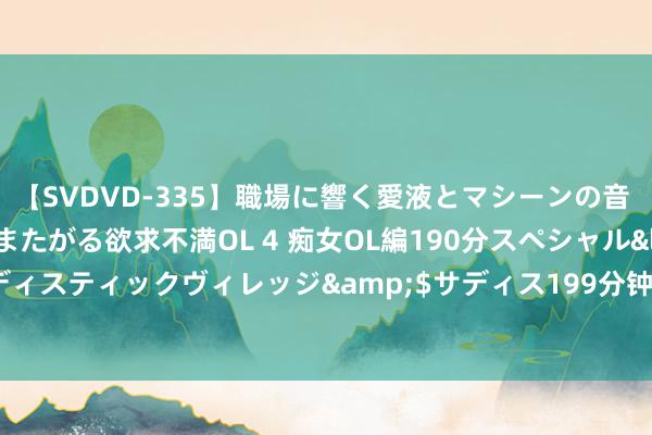 【SVDVD-335】職場に響く愛液とマシーンの音 自分からバイブにまたがる欲求不満OL 4 痴女OL編190分スペシャル</a>2013-02-07サディスティックヴィレッジ&$サディス199分钟 钛古、宫菱、摩飞电磁炉好用吗？三大热销产物测评PK！