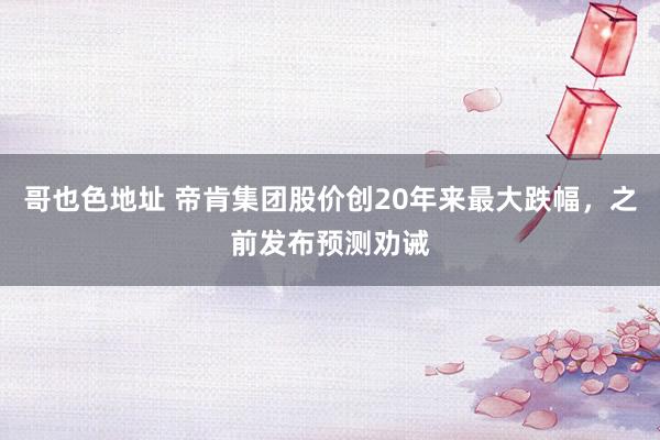 哥也色地址 帝肯集团股价创20年来最大跌幅，之前发布预测劝诫