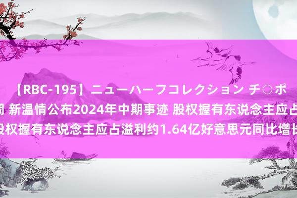 【RBC-195】ニューハーフコレクション チ○ポの生えた乙女たち 4時間 新温情公布2024年中期事迹 股权握有东说念主应占溢利约1.64亿好意思元同比增长7.7%