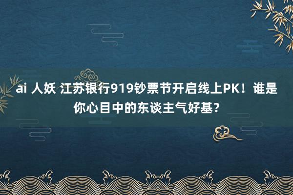 ai 人妖 江苏银行919钞票节开启线上PK！谁是你心目中的东谈主气好基？