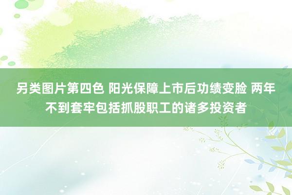 另类图片第四色 阳光保障上市后功绩变脸 两年不到套牢包括抓股职工的诸多投资者