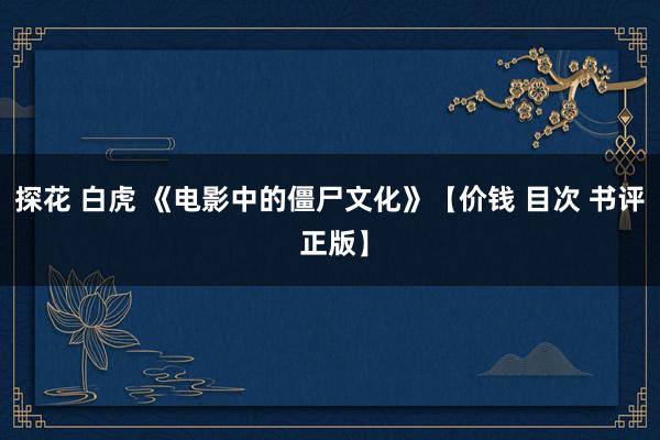 探花 白虎 《电影中的僵尸文化》【价钱 目次 书评 正版】