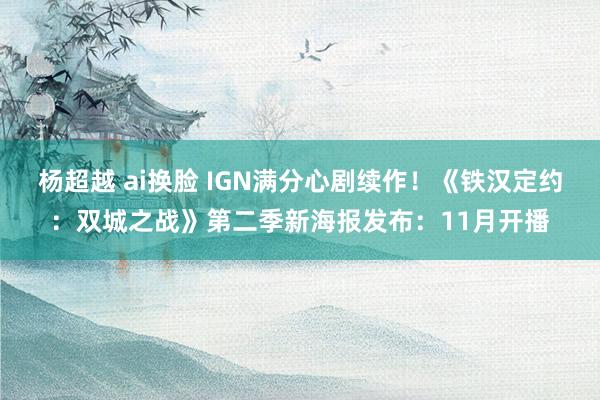 杨超越 ai换脸 IGN满分心剧续作！《铁汉定约：双城之战》第二季新海报发布：11月开播